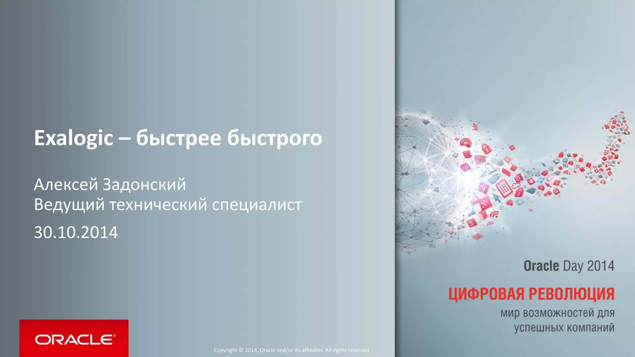 Exalogic – быстрее быстрого 
Алексей Задонский Ведущий технический специалист 
30.10.2014 
Copyright © 2014, Oracle and/or its affiliates. All rights reserved.  