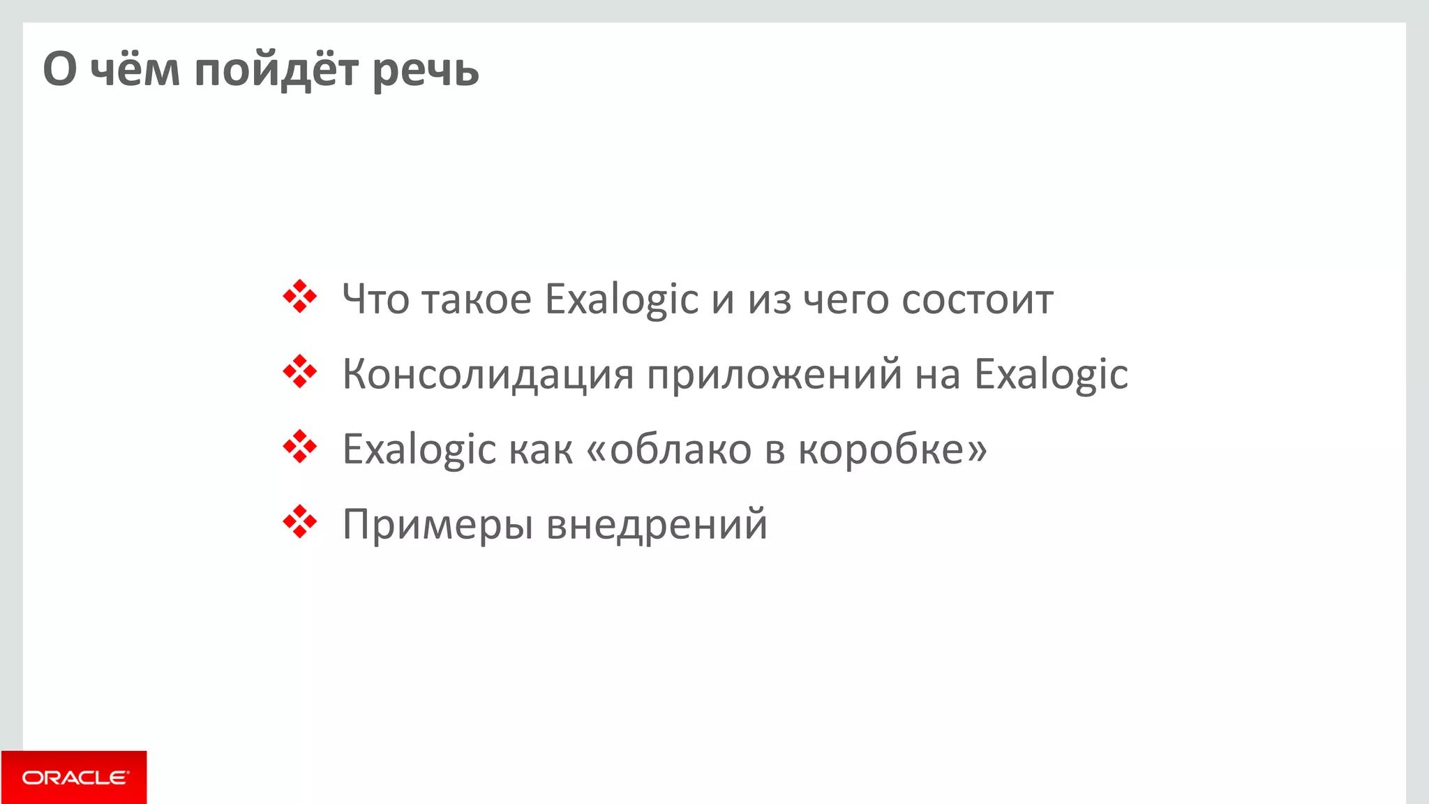 О чём пойдёт речь 
Что такое Exalogic и из чего состоит 
Консолидация приложений на Exalogic 
Exalogic как «облако в коробке» 
Примеры внедрений  