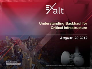 Understanding Backhaul for
                                   Critical Infrastructure

                                                                   August 23 2012




Entire Presentation
Exalt Communications Inc.
Confidential & Proprietary
                                 ©2009 Exalt Communications Inc. All Rights Reserved. www.exaltcom.com
 