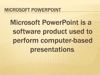 Microsoft powerpoint Microsoft PowerPoint is a software product used to perform computer-based presentations.  
