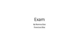 Exam
By Romina Diaz
Francisca Díaz
 