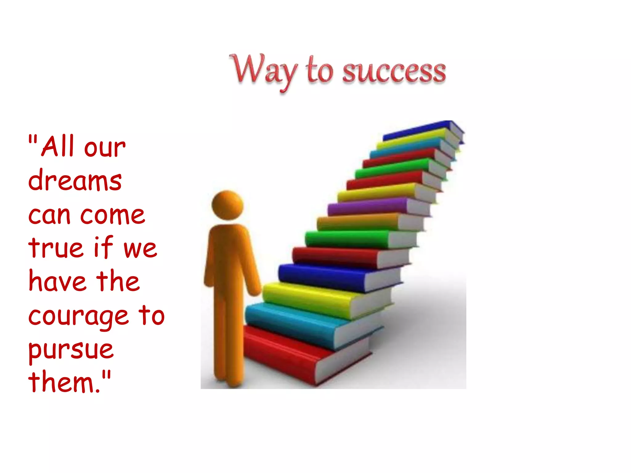 "All our
dreams
can come
true if we
have the
courage to
pursue
them."
 