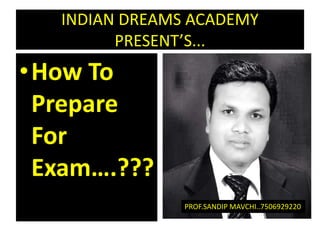 INDIAN DREAMS ACADEMY
PRESENT’S...
•How To
Prepare
For
Exam….???
PROF.SANDIP MAVCHI..7506929220
 