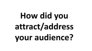 How did you
attract/address
your audience?
 