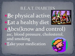 Be physical active….
Eat a healthy diet
Abcs(know and control)
a1c, blood pressure, cholesterol,
and smoking
Take your medication
 