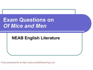Exam Questions on  Of Mice and Men NEAB English Literature Free powerpoints at  http://www.worldofteaching.com 