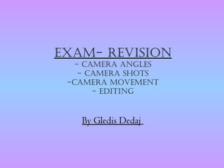 Exam- REvision
   - CamERa anglEs
    - CamERa shots
 -CamERa movEmEnt
       - Editing


   By Gledis Dedaj
 