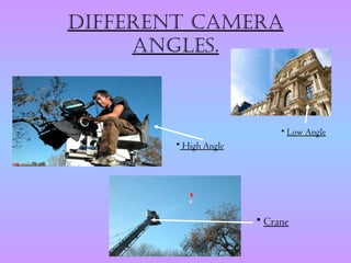 diffEREnt CamERa
     anglEs.



                            • Low Angle
        • High Angle




                       • Crane
 