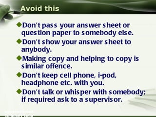 Avoid this <ul><li>Don’t pass your answer sheet or question paper to somebody else. </li></ul><ul><li>Don’t show your answ...