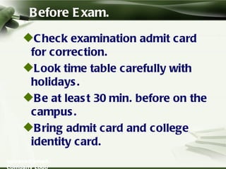 Before Exam. <ul><li>Check examination admit card for correction. </li></ul><ul><li>Look time table carefully with holiday...