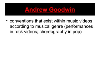 Andrew Goodwin conventions that exist within music videos according to musical genre (performances in rock videos; choreography in pop) 