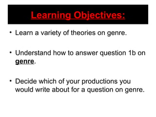 Learning Objectives:
• Learn a variety of theories on genre.

• Understand how to answer question 1b on
  genre.

• Decide which of your productions you
  would write about for a question on genre.
 
