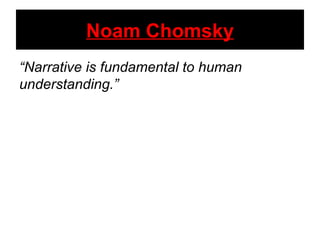 Noam Chomsky
“Narrative is fundamental to human
understanding.”
 