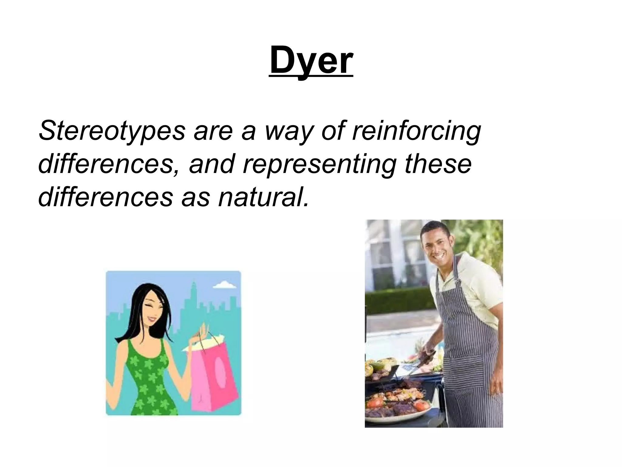 Dyer
Stereotypes are a way of reinforcing
differences, and representing these
differences as natural.
 