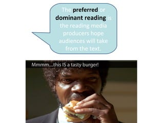 The preferred or
dominant reading is
the reading media
producers hope
audiences will take
from the text.
 