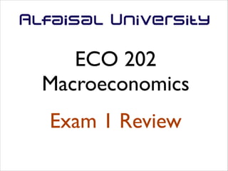 ECO 202	

Macroeconomics
Exam 1 Review

 