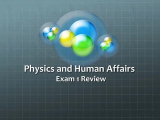 Physics and Human Affairs
Exam 1 Review
 