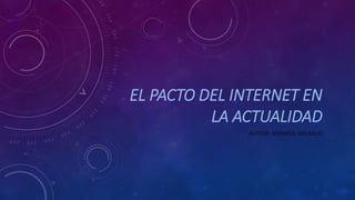 EL PACTO DEL INTERNET EN
LA ACTUALIDAD
AUTOR: MÓNICA VELASCO
 