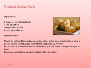 15/11/2010 10
Delicia de Galletas Maria
Ingredientes
2 paquetes de galletas María
1 lata de lechera
100g de nuez picada
Az...