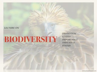 LECTURE ON 
BIODIVERSITY DEFINITION! 
LEVELS! 
IMPORTANCE! 
THREATS & ! 
STATUS 
www.picswallpaper.com 
 
