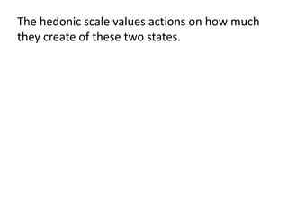 The hedonic scale values actions on how much
they create of these two states.

 