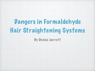 Dangers in Formaldehyde
Hair Straightening Systems
By Denise Jarrett

 