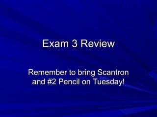 Exam 3 Review

Remember to bring Scantron
 and #2 Pencil on Tuesday!
 