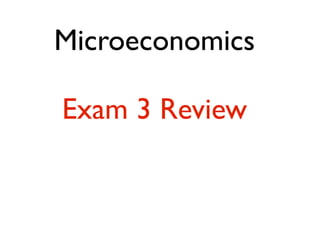 Microeconomics
Exam 3 Review

 