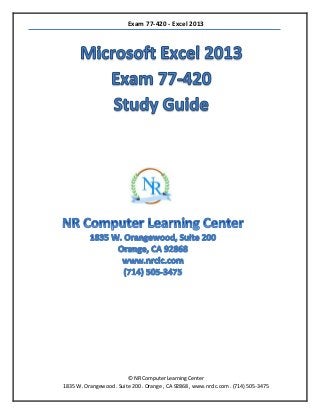 Exam 77-420 - Excel 2013
© NR Computer Learning Center
1835 W. Orangewood . Suite 200 . Orange , CA 92868 , www.nrclc.com . (714) 505-3475
 