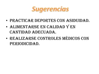 • Practicar deportes con asiduidad.
• Alimentarse en calidad y en
  cantidad adecuada.
• Realizarse controles médicos con
  periodicidad.
 