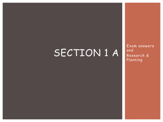 Exam answers
and
Research &
Planning
SECTION 1 A
 