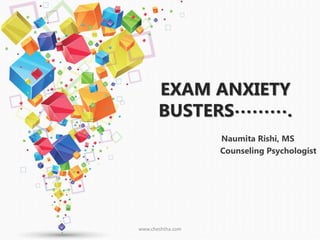 EXAM ANXIETY
BUSTERS……….
Naumita Rishi, MS
Counseling Psychologist
www.cheshtha.com
 