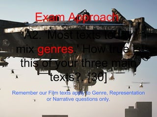 Exam Approach
A2. 'Most texts today
mix genres.' How true is
this of your three main
texts?. [30]
Remember our Film texts apply to Genre, Representation
or Narrative questions only.

 