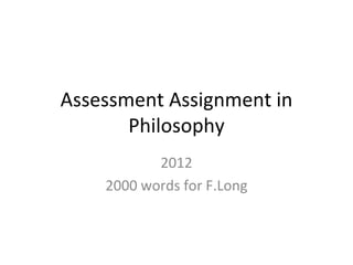 Assessment Assignment in
       Philosophy
           2012
    2000 words for F.Long
 