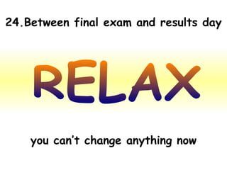 RELAX 24.Between final exam and results day you can’t change anything now 