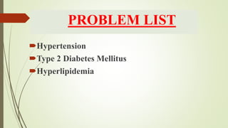 PROBLEM LIST
Hypertension
Type 2 Diabetes Mellitus
Hyperlipidemia
 