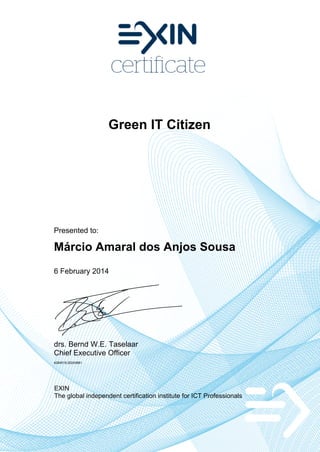 Green IT Citizen
Presented to:
Márcio Amaral dos Anjos Sousa
6 February 2014
drs. Bernd W.E. Taselaar
Chief Executive Officer
4284518.20243881
EXIN
The global independent certification institute for ICT Professionals
 