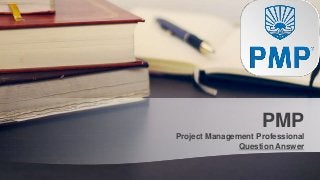Project Management Professional
Question Answer
PMP
 