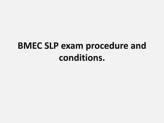 BMEC SLP exam procedure and
conditions.
 