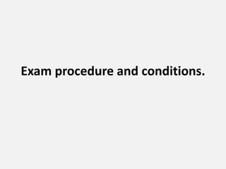 Exam procedure and conditions.
 