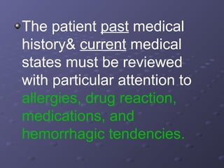 The patient past medical
history& current medical
states must be reviewed
with particular attention to
allergies, drug reaction,
medications, and
hemorrhagic tendencies.

 