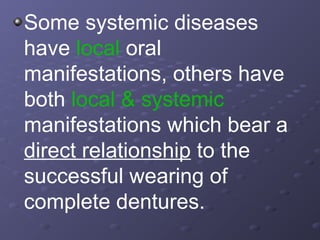 Some systemic diseases
have local oral
manifestations, others have
both local & systemic
manifestations which bear a
direct relationship to the
successful wearing of
complete dentures.

 