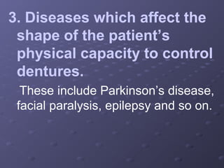 3. Diseases which affect the
shape of the patient’s
physical capacity to control
dentures.
These include Parkinson’s disease,
facial paralysis, epilepsy and so on.

 
