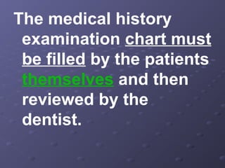 The medical history
examination chart must
be filled by the patients
themselves and then
reviewed by the
dentist.

 