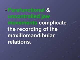 Parafunctional &
uncontrolled jaw
movements complicate
the recording of the
maxillomandibular
relations.

 