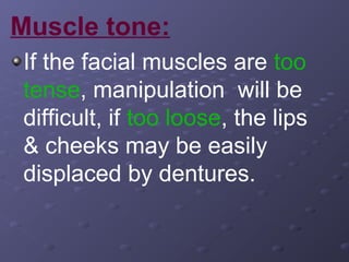 Muscle tone:
If the facial muscles are too
tense, manipulation will be
difficult, if too loose, the lips
& cheeks may be easily
displaced by dentures.

 