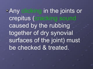 Any clicking in the joints or
crepitus (cracking sound
caused by the rubbing
together of dry synovial
surfaces of the joint) must
be checked & treated.

 