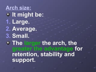 Arch size:

It might be:
1. Large.
2. Average.
3. Small.
The larger the arch, the
greater the advantage for
retention, stability and
support.

 