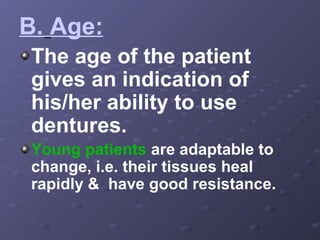 B. Age:
The age of the patient
gives an indication of
his/her ability to use
dentures.
Young patients are adaptable to
change, i.e. their tissues heal
rapidly & have good resistance.

 