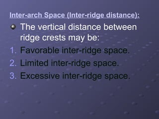 Inter-arch Space (Inter-ridge distance):

The vertical distance between
ridge crests may be:
1. Favorable inter-ridge space.
2. Limited inter-ridge space.
3. Excessive inter-ridge space.

 
